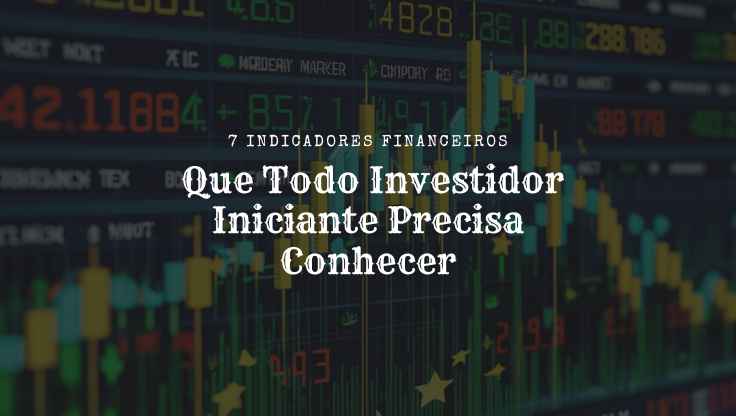 7 Indicadores Financeiros Que Todo Investidor Iniciante Precisa Conhecer