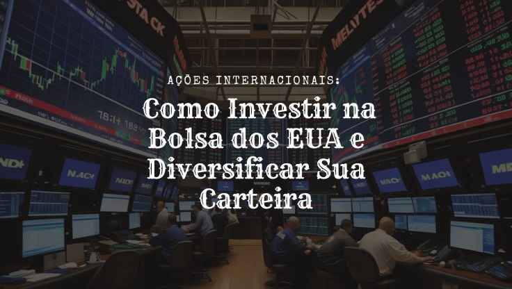 Ações Internacionais: Como Investir na Bolsa dos EUA e Diversificar Sua Carteira