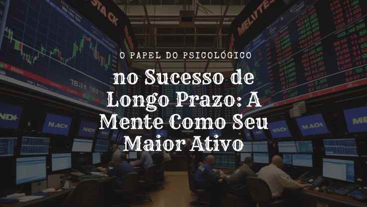 O Papel do Psicológico no Sucesso de Longo Prazo: A Mente Como Seu Maior Ativo