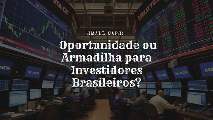 Small Caps: Oportunidade ou Armadilha para Investidores Brasileiros?