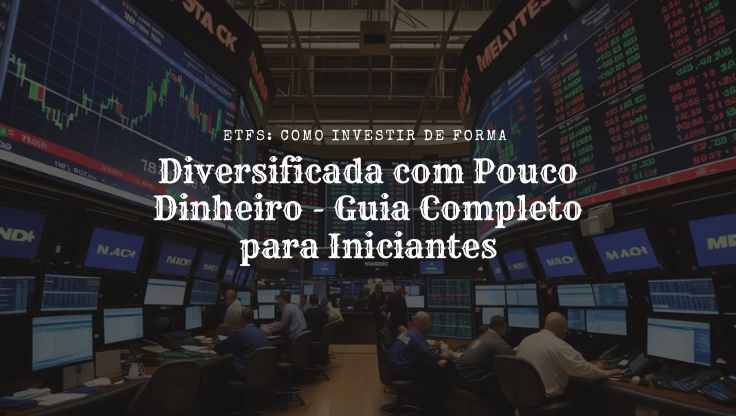 ETFs Como Investir de Forma Diversificada com Pouco Dinheiro - Guia Completo para Iniciantes
