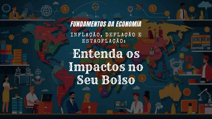 Inflação, Deflação e Estagflação: Entenda os Impactos no Seu Bolso
