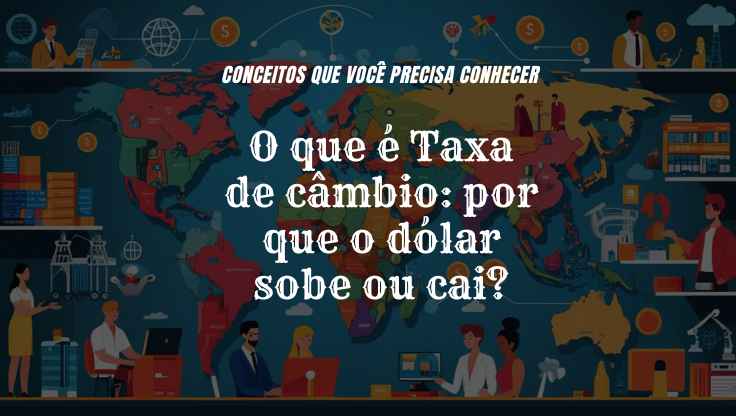 Taxa de câmbio: por que o dólar sobe ou cai?