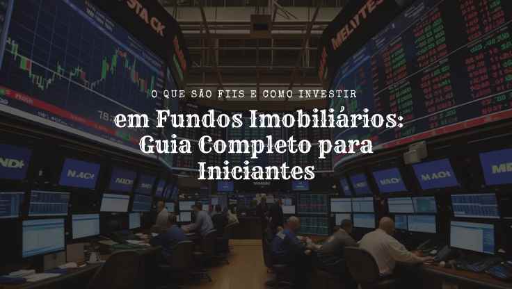 O que são FIIs e Como Investir em Fundos Imobiliários: Guia Completo para Iniciantes
