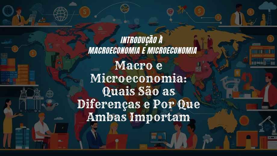 Macro e Microeconomia: Quais São as Diferenças e Por Que Ambas Importam