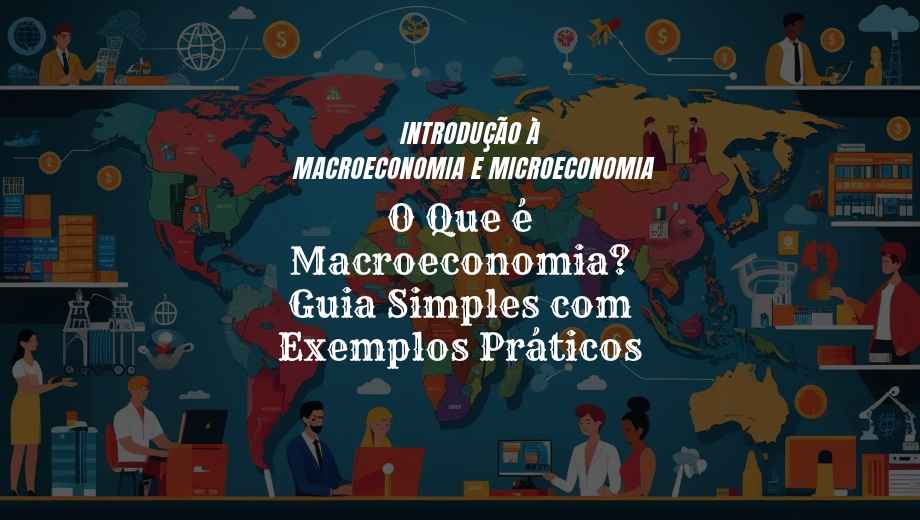 O Que é Macroeconomia? Guia Simples com Exemplos Práticos