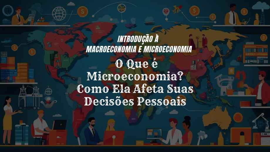 O Que é Microeconomia? Como Ela Afeta Suas Decisões Pessoais