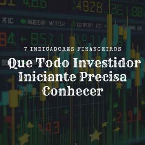7 Indicadores Financeiros Que Todo Investidor Iniciante Precisa Conhecer