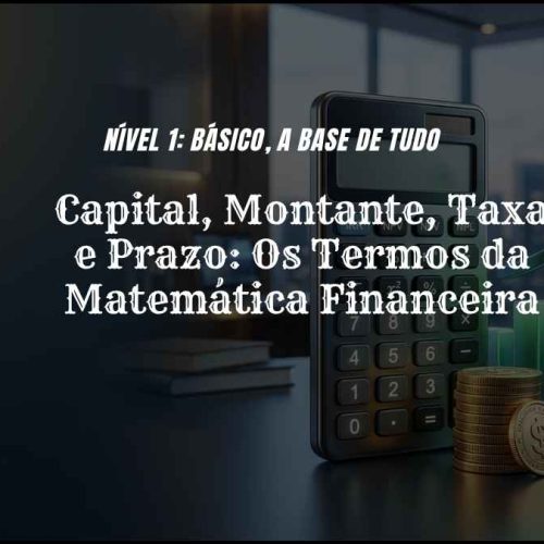 Capital, Montante, Taxa e Prazo Os Termos da Matemática Financeira