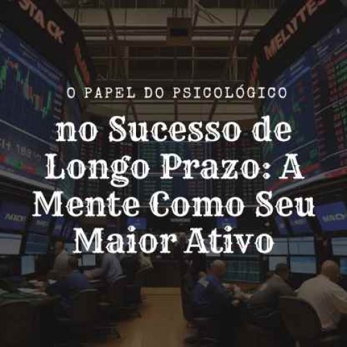 O Papel do Psicológico no Sucesso de Longo Prazo: A Mente Como Seu Maior Ativo