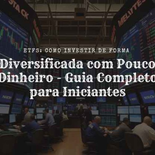 ETFs: Como Investir de Forma Diversificada com Pouco Dinheiro – Guia Completo para Iniciantes