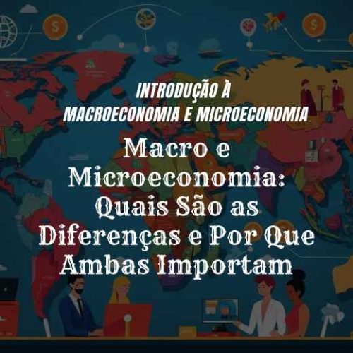 Macro e Microeconomia: Quais São as Diferenças e Por Que Ambas Importam