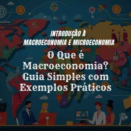 O Que é Macroeconomia? Guia Simples com Exemplos Práticos
