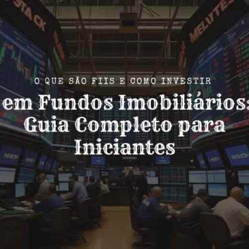 O que são FIIs e Como Investir em Fundos Imobiliários: Guia Completo para Iniciantes
