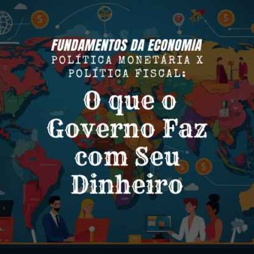 Política Monetária x Política Fiscal: O que o Governo Faz com Seu Dinheiro