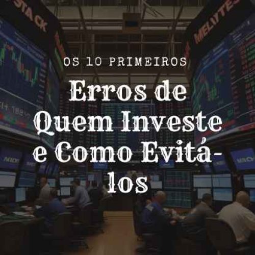 Os 10 Primeiros Erros de Quem Investe e Como Evitá-los