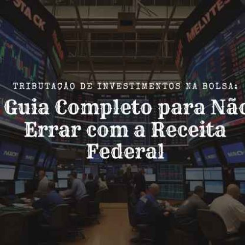 Tributação de Investimentos na Bolsa: Guia Completo para Não Errar com a Receita Federal